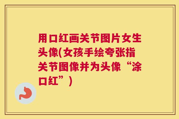 用口红画关节图片女生头像(女孩手绘夸张指关节图像并为头像“涂口红”)