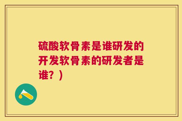 硫酸软骨素是谁研发的开发软骨素的研发者是谁？)