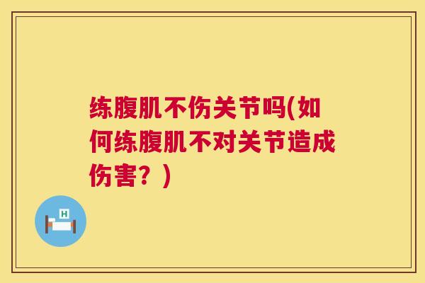 练腹肌不伤关节吗(如何练腹肌不对关节造成伤害？)