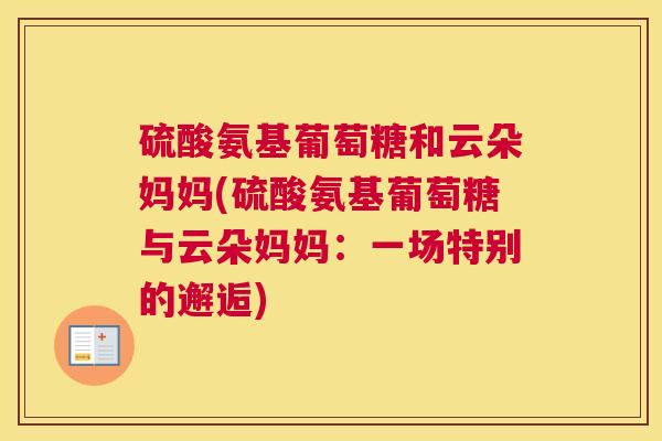 硫酸氨基葡萄糖和云朵妈妈(硫酸氨基葡萄糖与云朵妈妈：一场特别的邂逅)