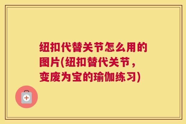纽扣代替关节怎么用的图片(纽扣替代关节，变废为宝的瑜伽练习)