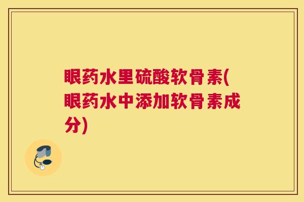 眼药水里硫酸软骨素(眼药水中添加软骨素成分)