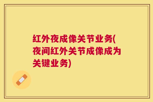 红外夜成像关节业务(夜间红外关节成像成为关键业务)