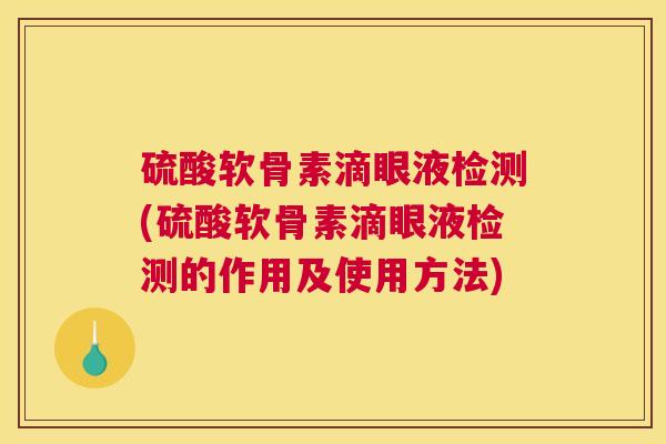 硫酸软骨素滴眼液检测(硫酸软骨素滴眼液检测的作用及使用方法)