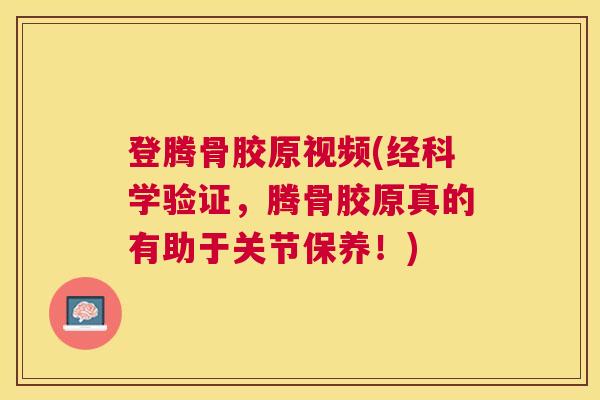 登腾骨胶原视频(经科学验证，腾骨胶原真的有助于关节保养！)