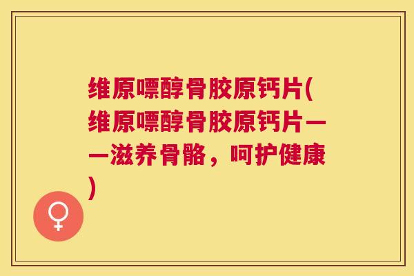 维原嘌醇骨胶原钙片(维原嘌醇骨胶原钙片——滋养骨骼，呵护健康)