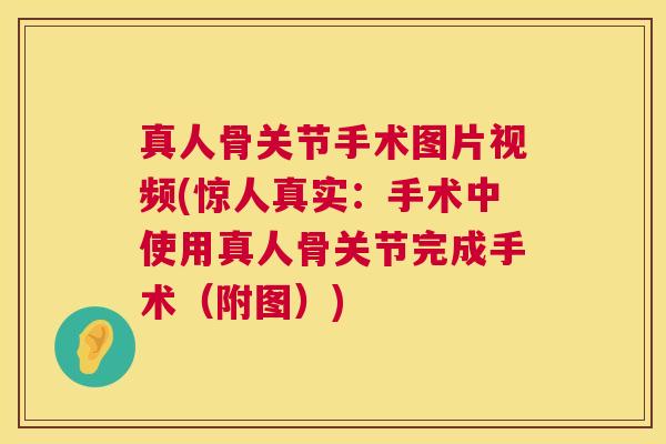 真人骨关节手术图片视频(惊人真实：手术中使用真人骨关节完成手术（附图）)