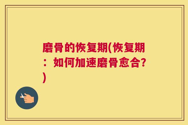 磨骨的恢复期(恢复期：如何加速磨骨愈合？)