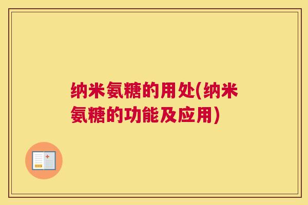 纳米氨糖的用处(纳米氨糖的功能及应用)