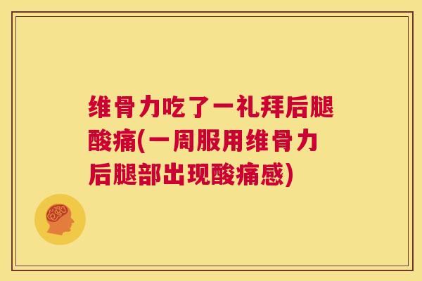 维骨力吃了一礼拜后腿酸痛(一周服用维骨力后腿部出现酸痛感)