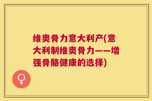 维奥骨力意大利产(意大利制维奥骨力——增强骨骼健康的选择)