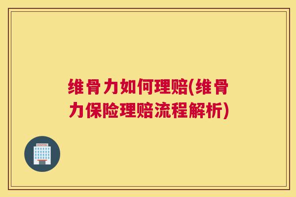 维骨力如何理赔(维骨力保险理赔流程解析)
