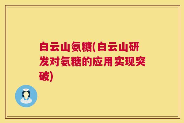 白云山氨糖(白云山研发对氨糖的应用实现突破)