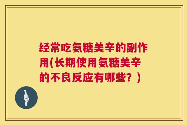 经常吃氨糖美辛的副作用(长期使用氨糖美辛的不良反应有哪些？)