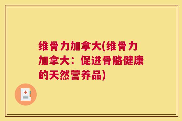维骨力加拿大(维骨力加拿大：促进骨骼健康的天然营养品)