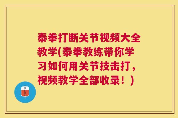泰拳打断关节视频大全教学(泰拳教练带你学习如何用关节技击打，视频教学全部收录！)
