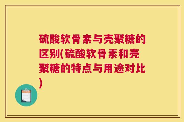 硫酸软骨素与壳聚糖的区别(硫酸软骨素和壳聚糖的特点与用途对比)