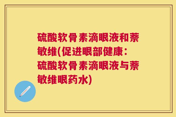 硫酸软骨素滴眼液和萘敏维(促进眼部健康：硫酸软骨素滴眼液与萘敏维眼药水)