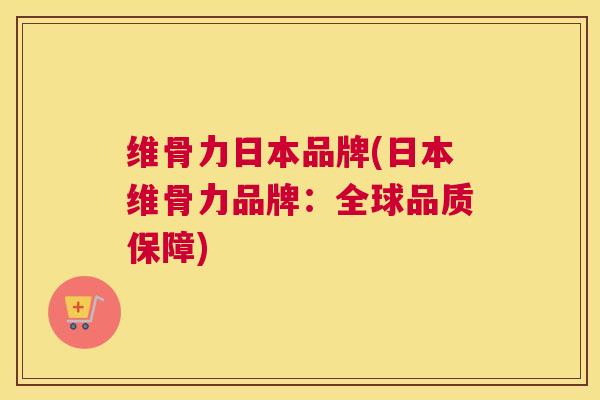 维骨力日本品牌(日本维骨力品牌:全球品质保障) 维骨力日本品牌(日本维骨力品牌:全球品质保障)