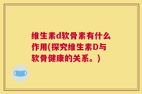 维生素d软骨素有什么作用(探究维生素D与软骨健康的关系。)