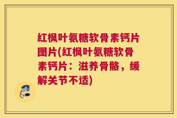 红枫叶氨糖软骨素钙片图片(红枫叶氨糖软骨素钙片：滋养骨骼，缓解关节不适)