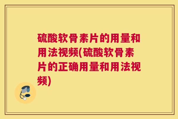 硫酸软骨素片的用量和用法视频(硫酸软骨素片的正确用量和用法视频)