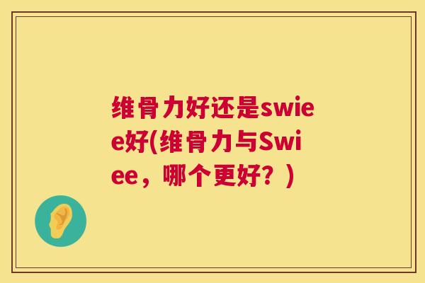 维骨力好还是swiee好(维骨力与Swiee，哪个更好？)