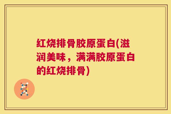 红烧排骨胶原蛋白(滋润美味，满满胶原蛋白的红烧排骨)
