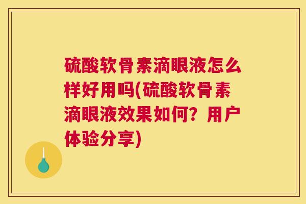 硫酸软骨素滴眼液怎么样好用吗(硫酸软骨素滴眼液效果如何？用户体验分享)