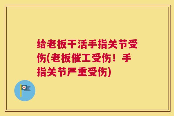 给老板干活手指关节受伤(老板催工受伤！手指关节严重受伤)