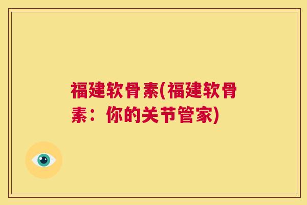 福建软骨素(福建软骨素：你的关节管家)