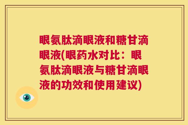 眼氨肽滴眼液和糖甘滴眼液(眼药水对比：眼氨肽滴眼液与糖甘滴眼液的功效和使用建议)