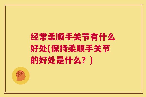 经常柔顺手关节有什么好处(保持柔顺手关节的好处是什么？)