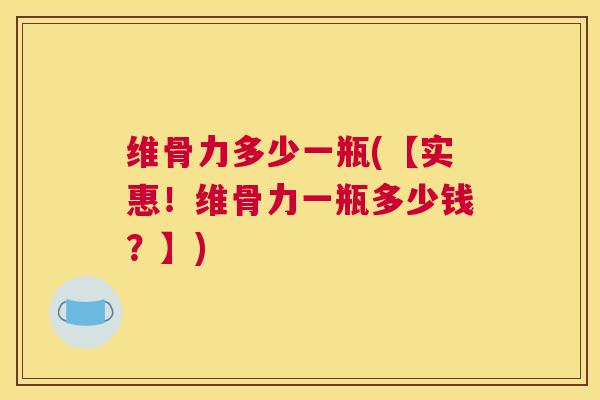 维骨力多少一瓶(【实惠！维骨力一瓶多少钱？】)