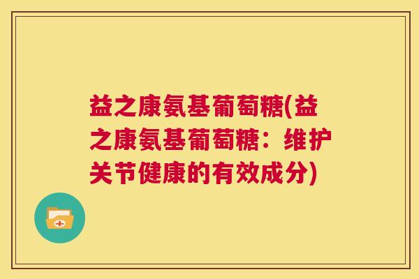 益之康氨基葡萄糖(益之康氨基葡萄糖：维护关节健康的有效成分)