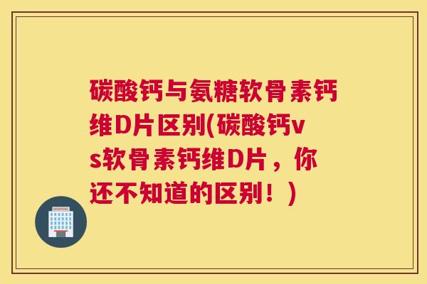 碳酸钙与氨糖软骨素钙维D片区别(碳酸钙vs软骨素钙维D片，你还不知道的区别！)