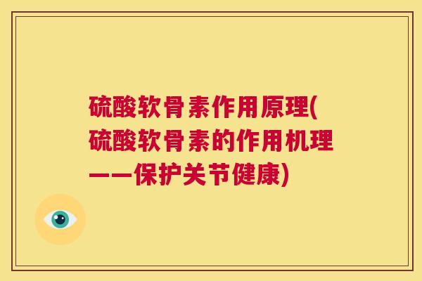 硫酸软骨素作用原理(硫酸软骨素的作用机理——保护关节健康)