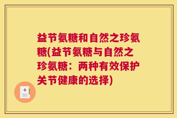 益节氨糖和自然之珍氨糖(益节氨糖与自然之珍氨糖：两种有效保护关节健康的选择)