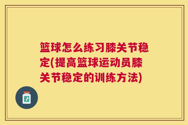 篮球怎么练习膝关节稳定(提高篮球运动员膝关节稳定的训练方法)