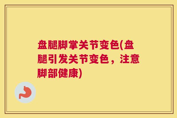 盘腿脚掌关节变色(盘腿引发关节变色，注意脚部健康)