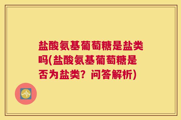 盐酸氨基葡萄糖是盐类吗(盐酸氨基葡萄糖是否为盐类？问答解析)