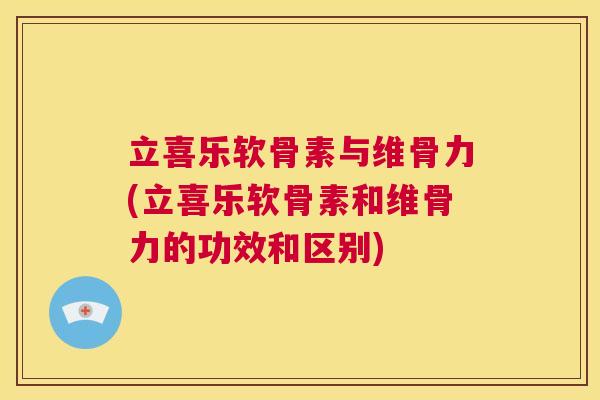 立喜乐软骨素与维骨力(立喜乐软骨素和维骨力的功效和区别)