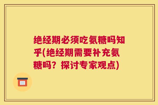 绝经期必须吃氨糖吗知乎(绝经期需要补充氨糖吗？探讨专家观点)