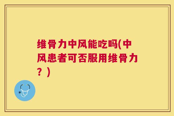 维骨力中风能吃吗(中风患者可否服用维骨力？)