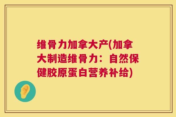 维骨力加拿大产(加拿大制造维骨力：自然保健胶原蛋白营养补给)