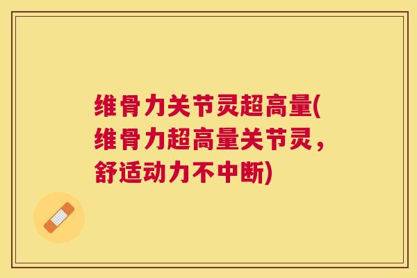 维骨力关节灵超高量(维骨力超高量关节灵，舒适动力不中断)