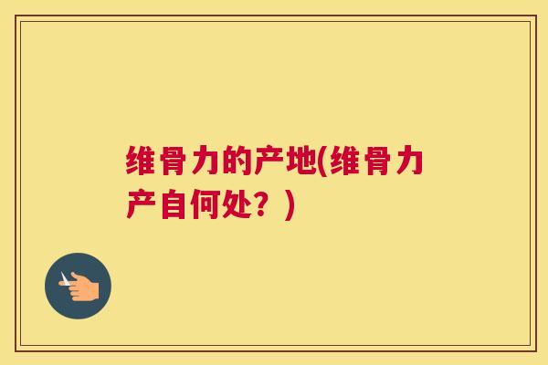 维骨力的产地(维骨力产自何处？)