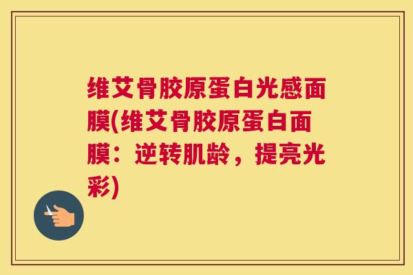 维艾骨胶原蛋白光感面膜(维艾骨胶原蛋白面膜：逆转肌龄，提亮光彩)