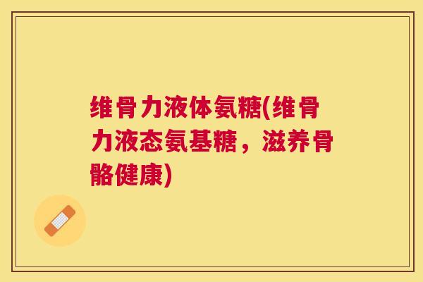 维骨力液体氨糖(维骨力液态氨基糖，滋养骨骼健康)