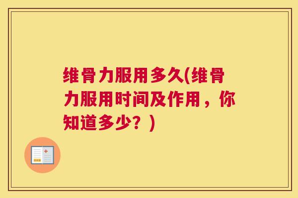 维骨力服用多久(维骨力服用时间及作用，你知道多少？)